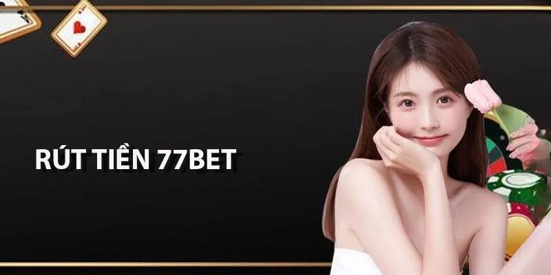 Giới thiệu các phương thức rút tiền 77bet phổ biến